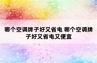 哪个空调牌子好又省电 哪个空调牌子好又省电又便宜